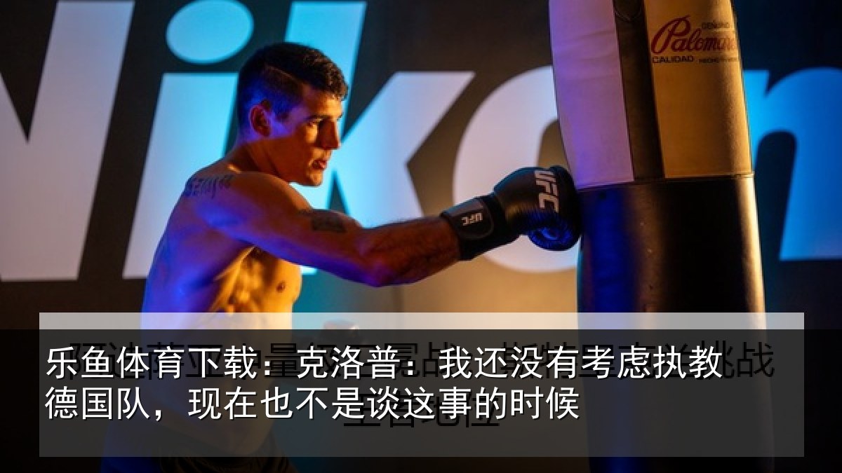 乐鱼体育下载：克洛普：我还相关情况队现相关情况时候
