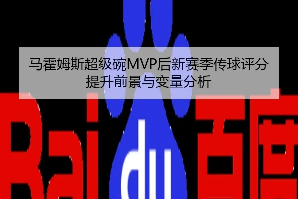马霍姆斯超级碗MVP后新赛季传球评分提升前景与变量分析