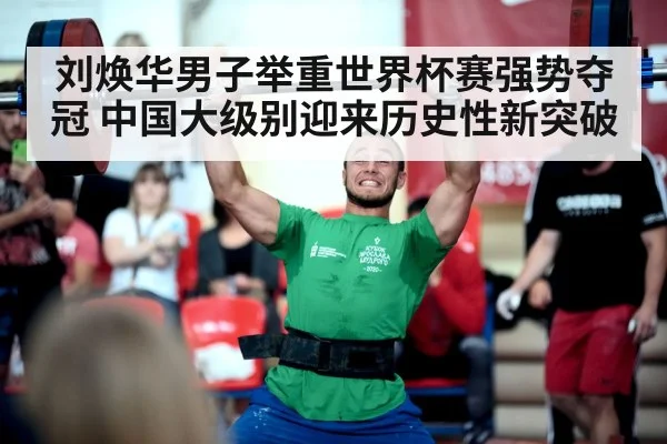 刘焕华男子举重世界杯赛强势夺冠 中国大级别迎来历史性新突破
