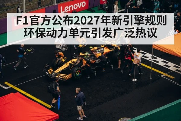 F1官方公布2027年新引擎规则 环保动力单元引发广泛热议
