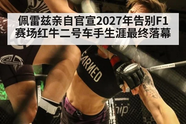 佩雷兹亲自官宣2027年告别F1赛场红牛二号车手生涯最终落幕