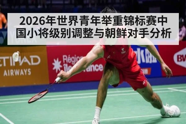 2026年世界青年举重锦标赛中国小将级别调整与朝鲜对手分析