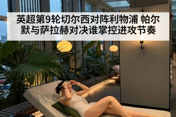 英超第9轮切尔西对阵利物浦 帕尔默与萨拉赫对决谁掌控进攻节奏